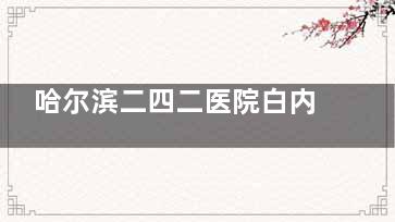 哈尔滨二四二医院白内障手术费用多少钱？超声乳化是5000元起 飞秒激光12300元起！